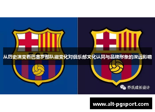 从历史演变看巴塞罗那队徽变化对俱乐部文化认同与品牌形象的深远影响