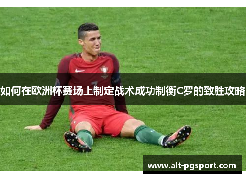 如何在欧洲杯赛场上制定战术成功制衡C罗的致胜攻略 如何在欧洲杯赛场上制定战术成功制衡C罗的致胜攻略