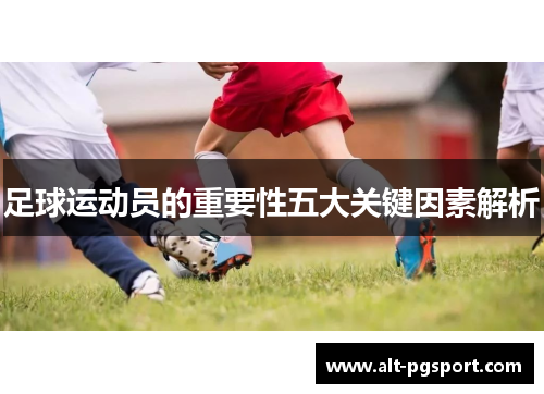 足球运动员的重要性五大关键因素解析