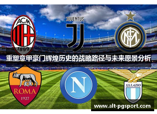 重塑意甲豪门辉煌历史的战略路径与未来愿景分析 重塑意甲豪门辉煌历史的战略路径与未来愿景分析