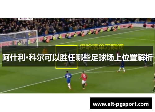 阿什利·科尔可以胜任哪些足球场上位置解析