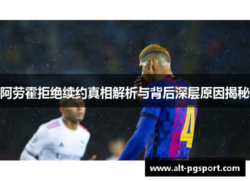 阿劳霍拒绝续约真相解析与背后深层原因揭秘