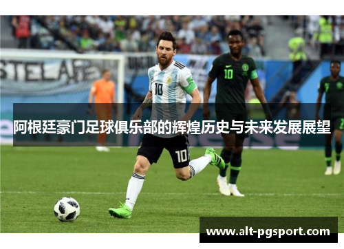 阿根廷豪门足球俱乐部的辉煌历史与未来发展展望 阿根廷豪门足球俱乐部的辉煌历史与未来发展展望