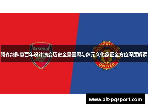 阿森纳队徽百年设计演变历史全景回顾与多元文化象征全方位深度解读