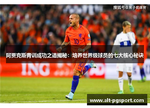 阿贾克斯青训成功之道揭秘：培养世界级球员的七大核心秘诀