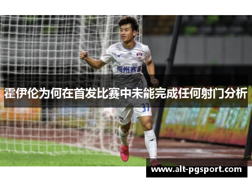 霍伊伦为何在首发比赛中未能完成任何射门分析 霍伊伦为何在首发比赛中未能完成任何射门分析