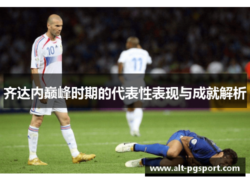 齐达内巅峰时期的代表性表现与成就解析