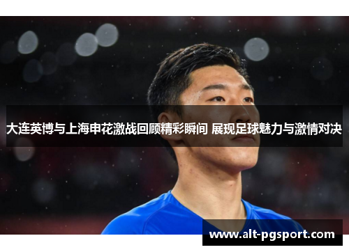 大连英博与上海申花激战回顾精彩瞬间 展现足球魅力与激情对决 大连英博与上海申花激战回顾精彩瞬间 展现足球魅力与激情对决