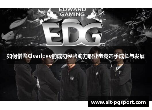 如何借鉴Clearlove的成功经验助力职业电竞选手成长与发展