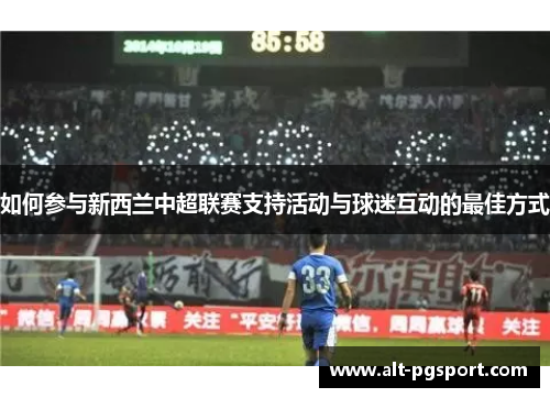 如何参与新西兰中超联赛支持活动与球迷互动的最佳方式
