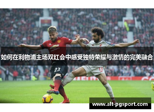 如何在利物浦主场双红会中感受独特荣耀与激情的完美融合