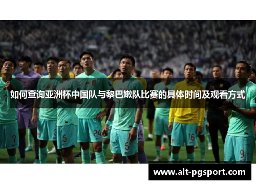 如何查询亚洲杯中国队与黎巴嫩队比赛的具体时间及观看方式