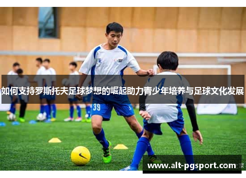 如何支持罗斯托夫足球梦想的崛起助力青少年培养与足球文化发展
