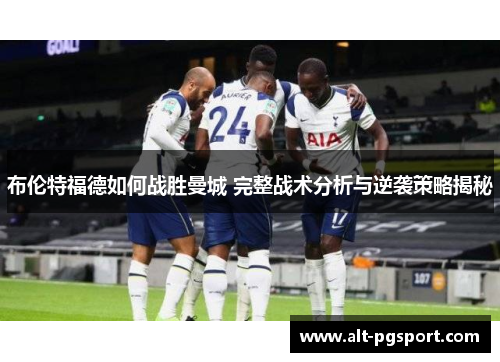 布伦特福德如何战胜曼城 完整战术分析与逆袭策略揭秘