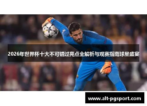 2026年世界杯十大不可错过亮点全解析与观赛指南球星盛宴