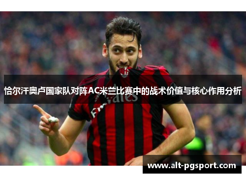 恰尔汗奥卢国家队对阵AC米兰比赛中的战术价值与核心作用分析