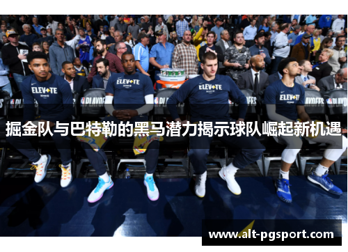 掘金队与巴特勒的黑马潜力揭示球队崛起新机遇