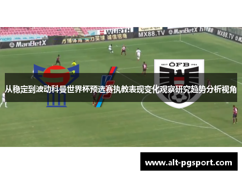 从稳定到波动科曼世界杯预选赛执教表现变化观察研究趋势分析视角