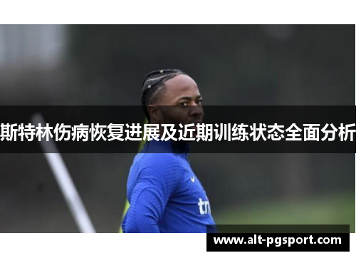 斯特林伤病恢复进展及近期训练状态全面分析