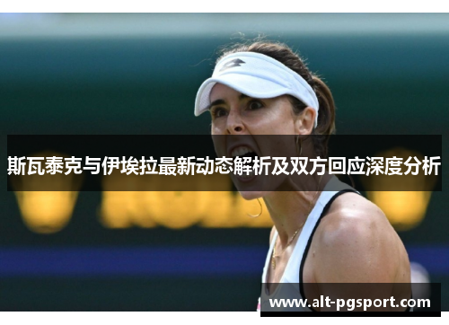 斯瓦泰克与伊埃拉最新动态解析及双方回应深度分析