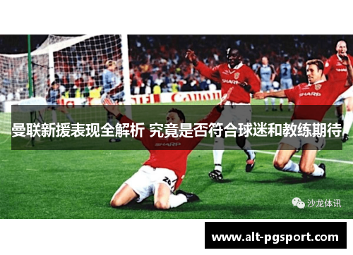 曼联新援表现全解析 究竟是否符合球迷和教练期待