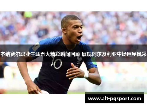 本纳赛尔职业生涯五大精彩瞬间回顾 展现阿尔及利亚中场巨星风采