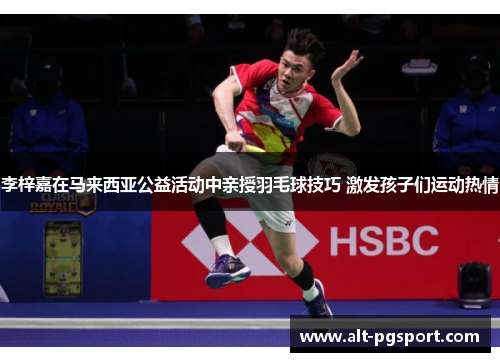 李梓嘉在马来西亚公益活动中亲授羽毛球技巧 激发孩子们运动热情