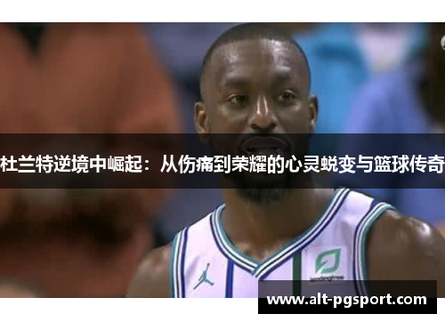 杜兰特逆境中崛起:从伤痛到荣耀的心灵蜕变与篮球传奇 杜兰特逆境中崛起:从伤痛到荣耀的心灵蜕变与篮球传奇