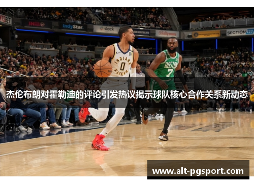 杰伦布朗对霍勒迪的评论引发热议揭示球队核心合作关系新动态