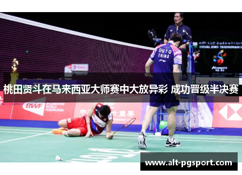 桃田贤斗在马来西亚大师赛中大放异彩 成功晋级半决赛 桃田贤斗在马来西亚大师赛中大放异彩 成功晋级半决赛