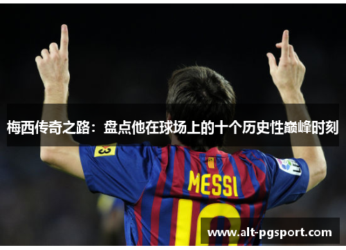 梅西传奇之路：盘点他在球场上的十个历史性巅峰时刻