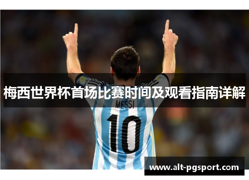 梅西世界杯首场比赛时间及观看指南详解