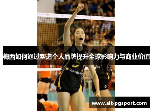 梅西如何通过塑造个人品牌提升全球影响力与商业价值