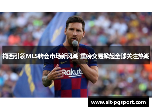 梅西引领MLS转会市场新风潮 重磅交易掀起全球关注热潮 梅西引领MLS转会市场新风潮 重磅交易掀起全球关注热潮