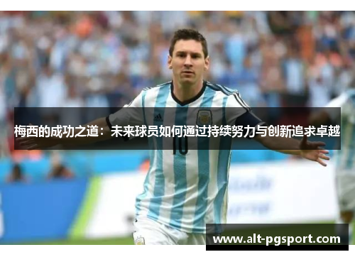 梅西的成功之道：未来球员如何通过持续努力与创新追求卓越