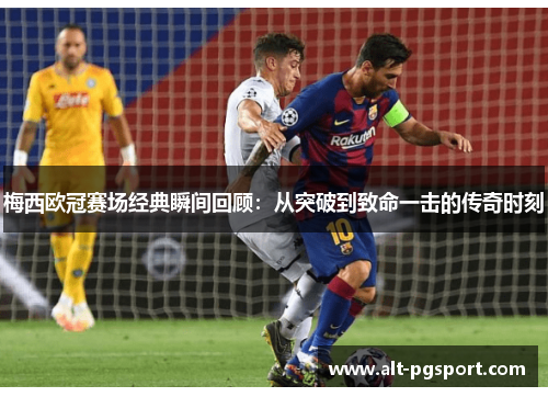 梅西欧冠赛场经典瞬间回顾：从突破到致命一击的传奇时刻