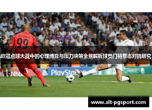 欧冠点球大战中的心理博弈与压力决策全景解析球员门将意志对抗研究