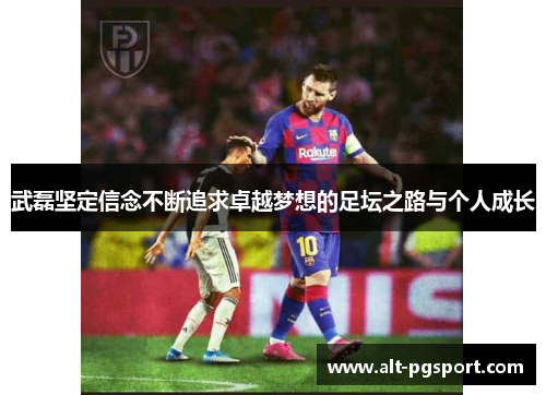 武磊坚定信念不断追求卓越梦想的足坛之路与个人成长