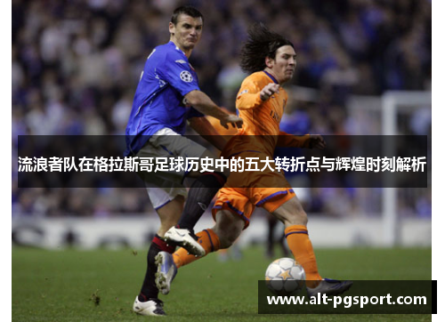 流浪者队在格拉斯哥足球历史中的五大转折点与辉煌时刻解析