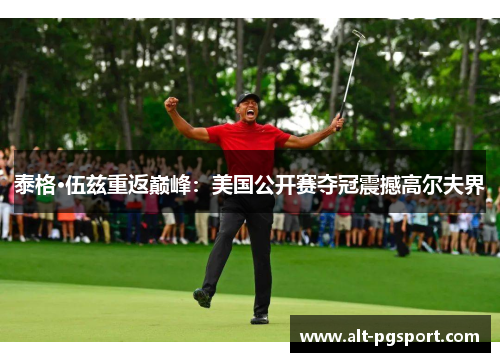 泰格·伍兹重返巅峰：美国公开赛夺冠震撼高尔夫界