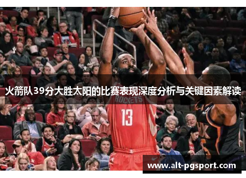 火箭队39分大胜太阳的比赛表现深度分析与关键因素解读