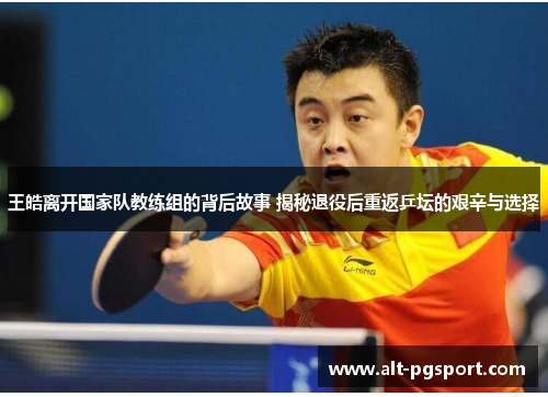 王皓离开国家队教练组的背后故事 揭秘退役后重返乒坛的艰辛与选择
